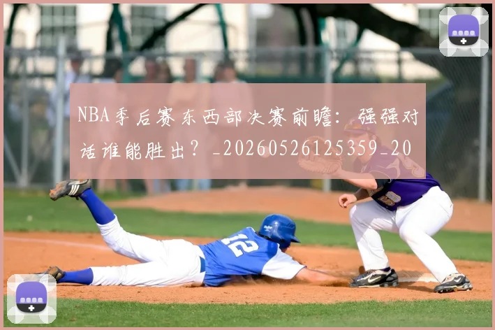 NBA季后赛东西部决赛前瞻：强强对话谁能胜出？_20260526125359_20260714210227
