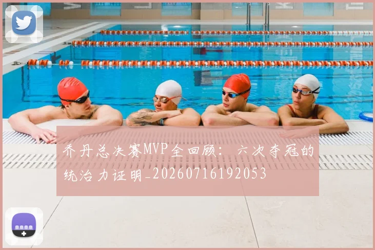 乔丹总决赛MVP全回顾：六次夺冠的统治力证明_20260716192053