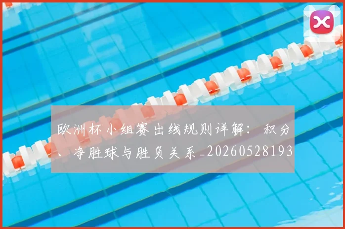 欧洲杯小组赛出线规则详解：积分、净胜球与胜负关系_20260528193403_20260707152359