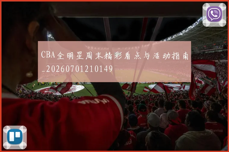 CBA全明星周末精彩看点与活动指南_20260701210149