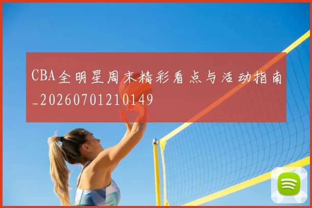 CBA全明星周末精彩看点与活动指南_20260701210149