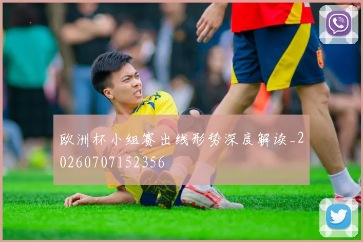 欧洲杯小组赛出线形势深度解读_20260707152356
