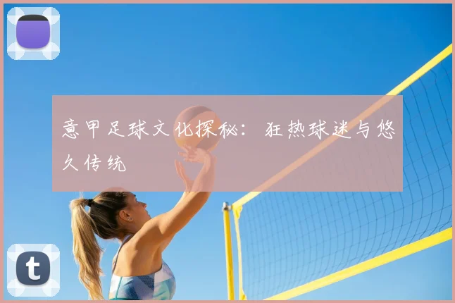 意甲足球文化探秘：狂热球迷与悠久传统