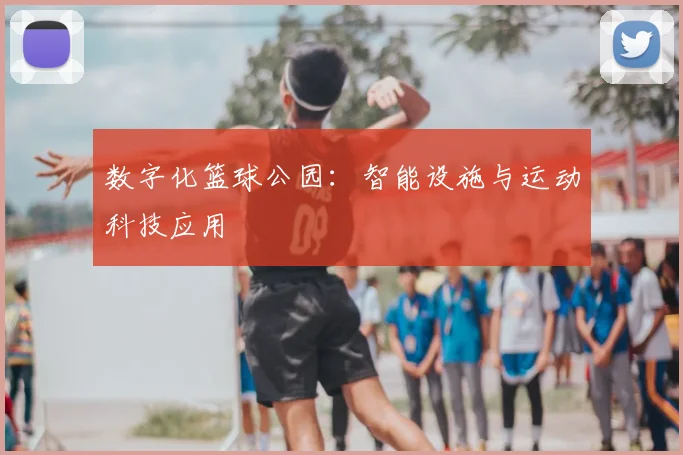 数字化篮球公园:智能设施与运动科技应用