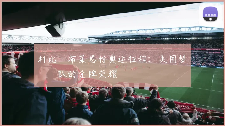 科比·布莱恩特奥运征程：美国梦之队的金牌荣耀