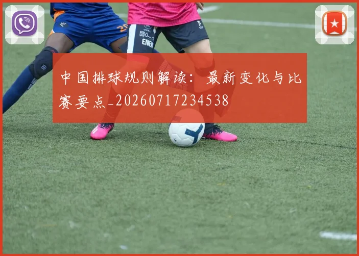 中国排球规则解读:最新变化与比赛要点_20260717234538