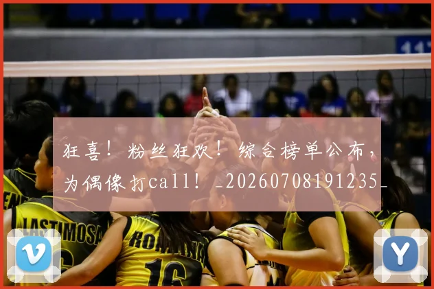 狂喜！粉丝狂欢！综合榜单公布，为偶像打call！_20260708191235_20260802155853