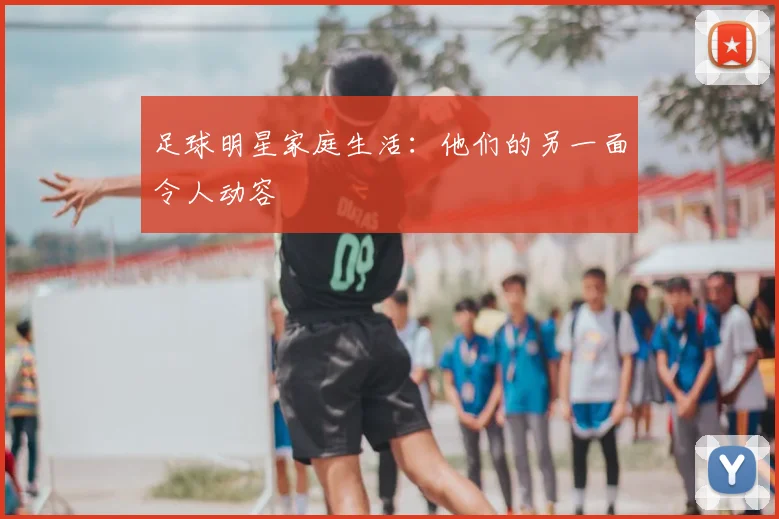 足球明星家庭生活：他们的另一面令人动容