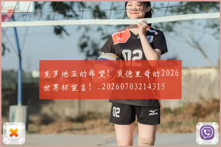 克罗地亚的希望!莫德里奇的2026世界杯宣言!_20260703214315