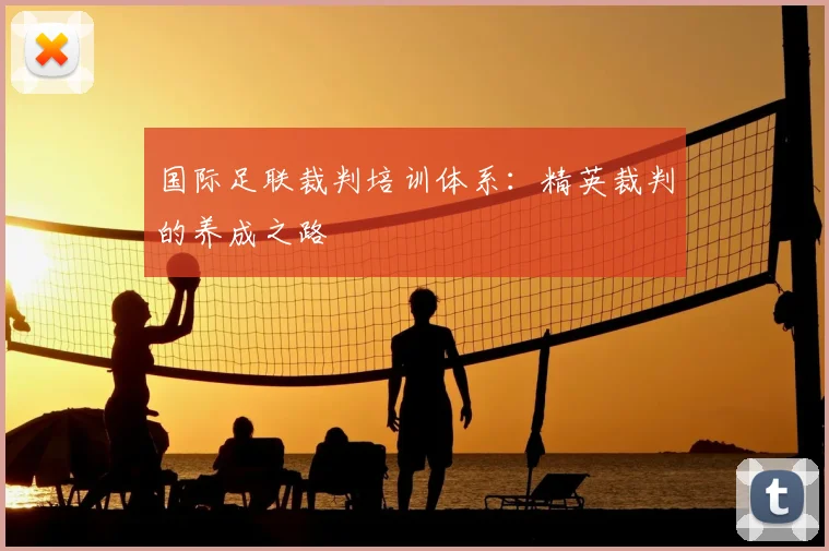 国际足联裁判培训体系：精英裁判的养成之路