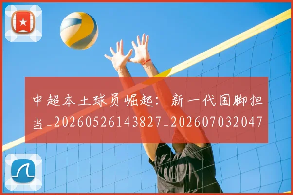 中超本土球员崛起：新一代国脚担当_20260526143827_20260703204702