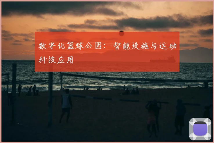 数字化篮球公园:智能设施与运动科技应用