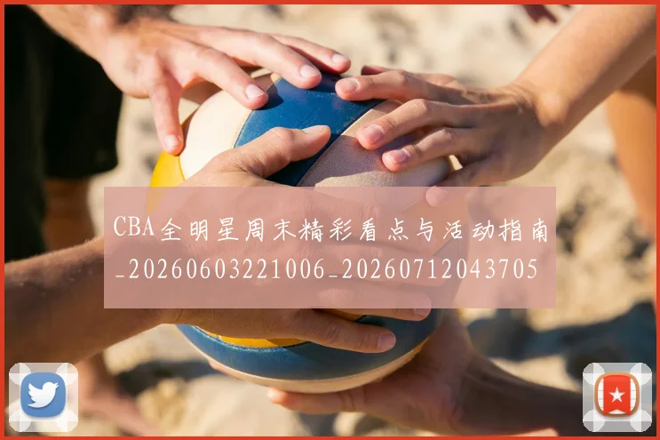 CBA全明星周末精彩看点与活动指南_20260603221006_20260712043705