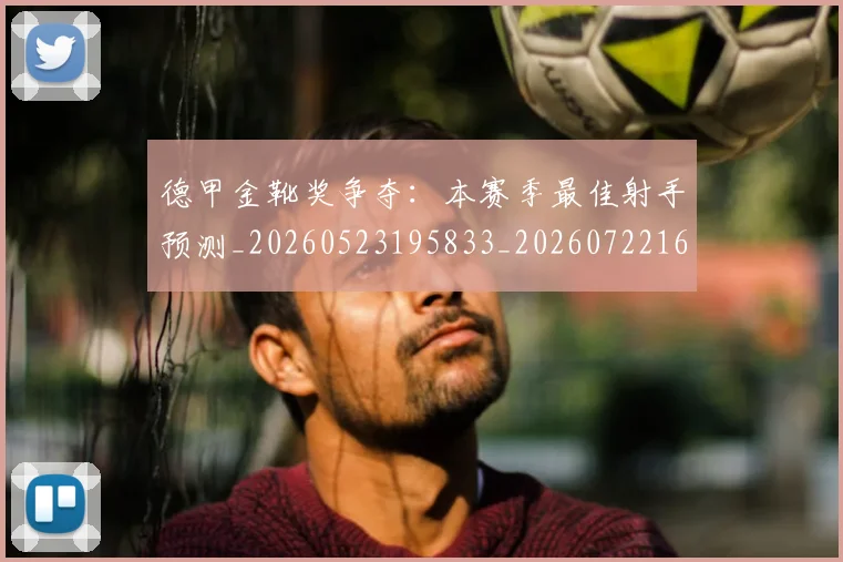 德甲金靴奖争夺：本赛季最佳射手预测_20260523195833_20260722162847