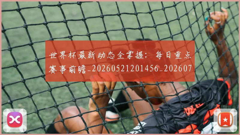 世界杯最新动态全掌握:每日重点赛事前瞻_20260521201456_20260702173848