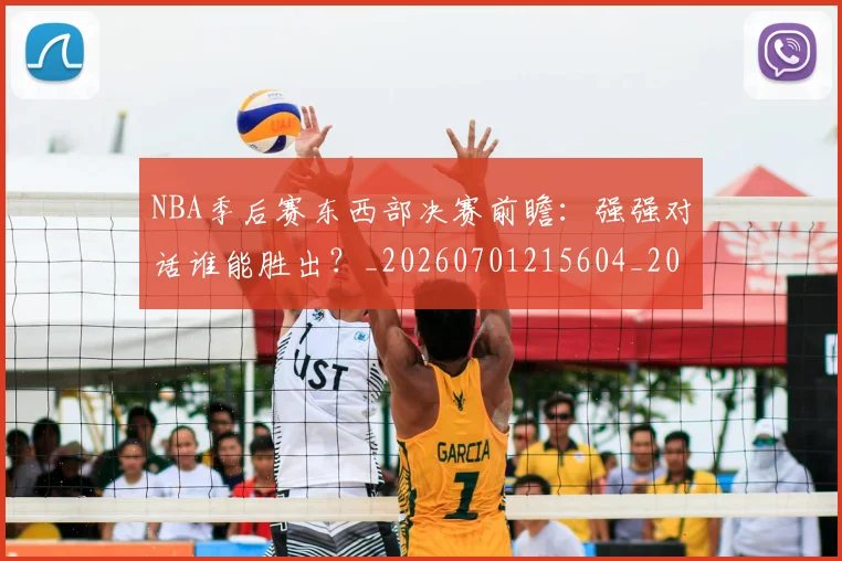 NBA季后赛东西部决赛前瞻：强强对话谁能胜出？_20260701215604_20260714210230