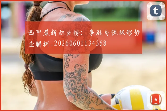 西甲最新积分榜:争冠与保级形势全解析_20260601134358