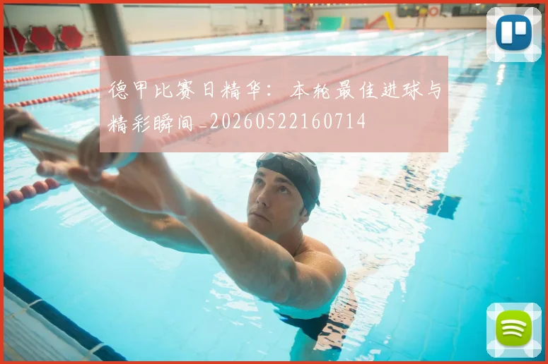 德甲比赛日精华：本轮最佳进球与精彩瞬间_20260522160714