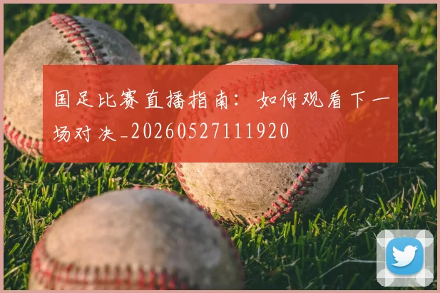 国足比赛直播指南：如何观看下一场对决_20260527111920
