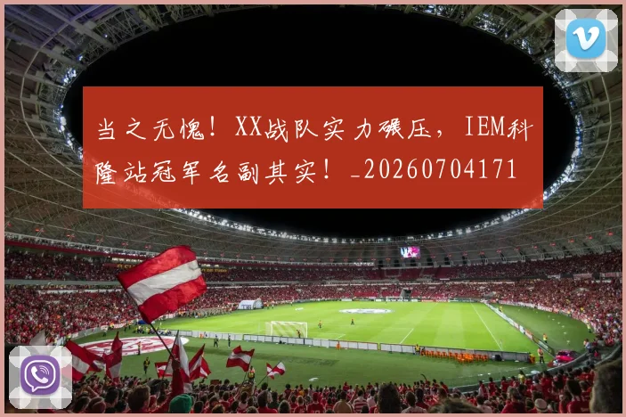 当之无愧!XX战队实力碾压,IEM科隆站冠军名副其实!_20260704171927