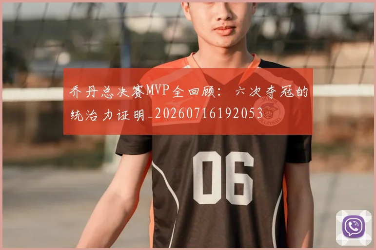 乔丹总决赛MVP全回顾：六次夺冠的统治力证明_20260716192053
