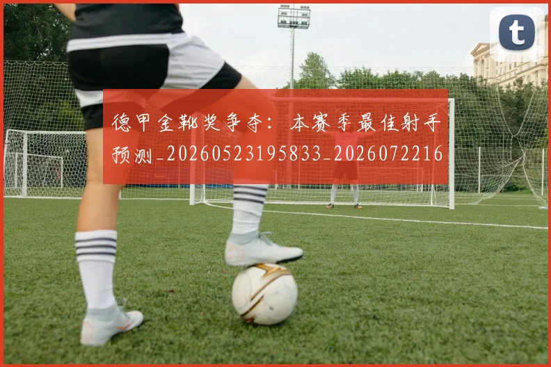 德甲金靴奖争夺:本赛季最佳射手预测_20260523195833_20260722162847