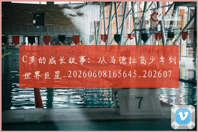 C罗的成长故事:从马德拉岛少年到世界巨星_20260608165645_20260712052246