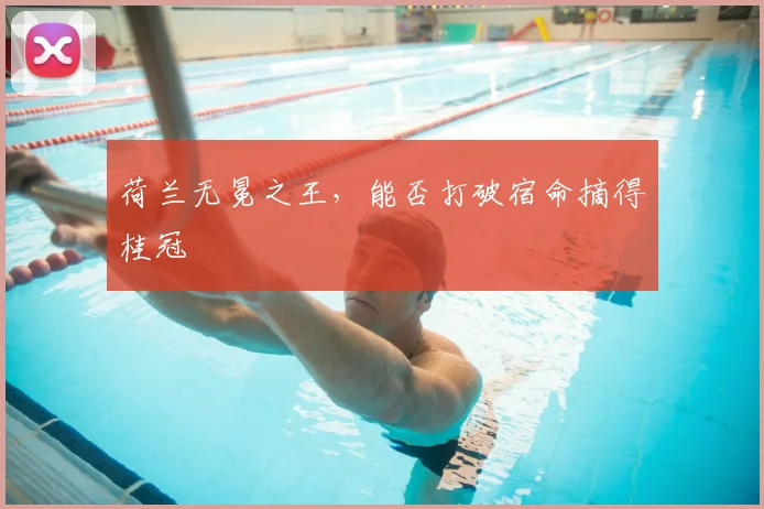 荷兰无冕之王，能否打破宿命摘得桂冠