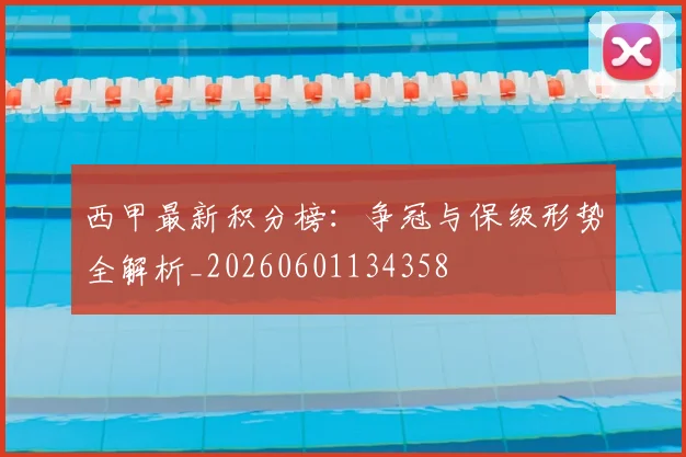 西甲最新积分榜：争冠与保级形势全解析_20260601134358