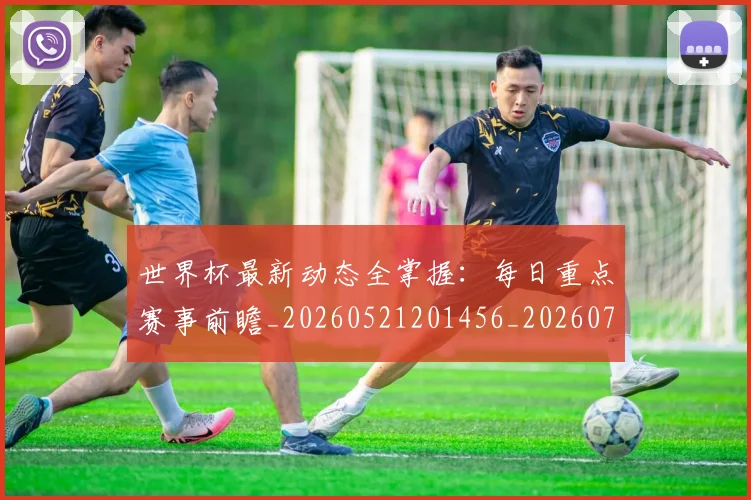 世界杯最新动态全掌握:每日重点赛事前瞻_20260521201456_20260702173848