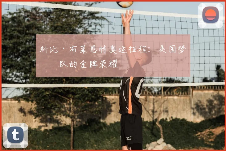科比·布莱恩特奥运征程：美国梦之队的金牌荣耀