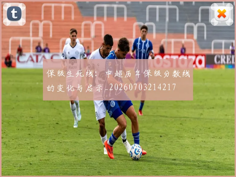 保级生死线:中超历年保级分数线的变化与启示_20260703214217