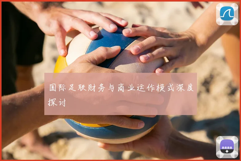 国际足联财务与商业运作模式深度探讨