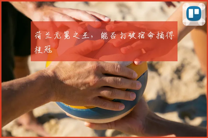 荷兰无冕之王，能否打破宿命摘得桂冠
