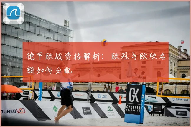德甲欧战资格解析：欧冠与欧联名额如何分配