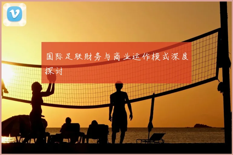 国际足联财务与商业运作模式深度探讨