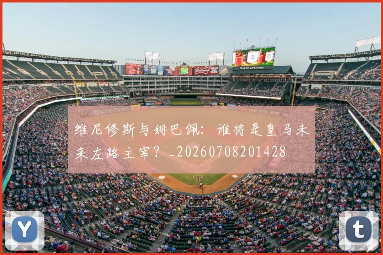 维尼修斯与姆巴佩：谁将是皇马未来左路主宰？_20260708201428