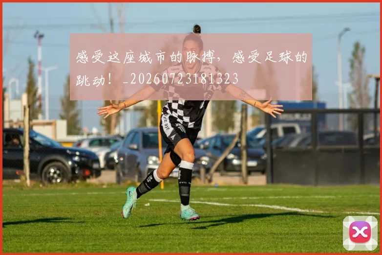 感受这座城市的脉搏,感受足球的跳动!_20260723181323