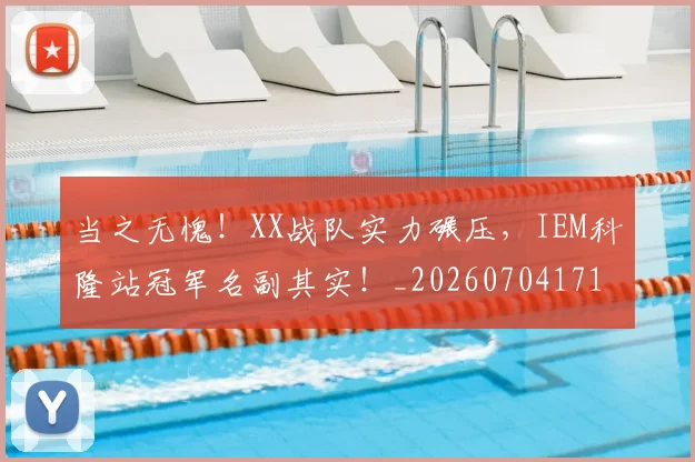 当之无愧!XX战队实力碾压,IEM科隆站冠军名副其实!_20260704171927