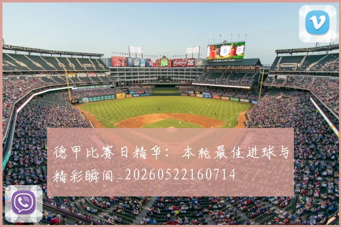 德甲比赛日精华:本轮最佳进球与精彩瞬间_20260522160714