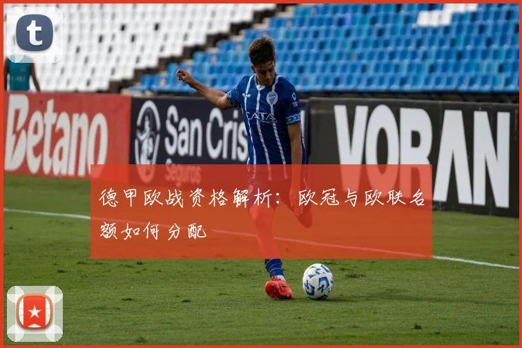 德甲欧战资格解析：欧冠与欧联名额如何分配