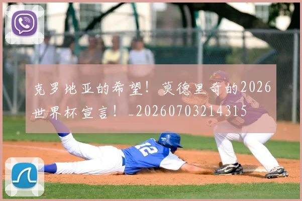 克罗地亚的希望!莫德里奇的2026世界杯宣言!_20260703214315