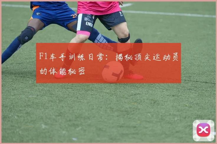 F1车手训练日常：揭秘顶尖运动员的体能秘密