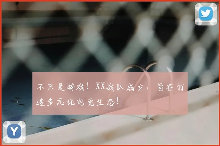 不只是游戏！XX战队成立，旨在打造多元化电竞生态！