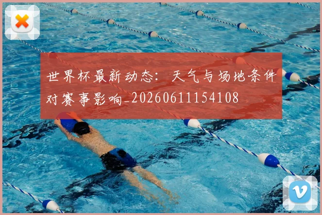 世界杯最新动态:天气与场地条件对赛事影响_20260611154108
