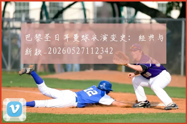 巴黎圣日耳曼球衣演变史:经典与新款_20260527112342