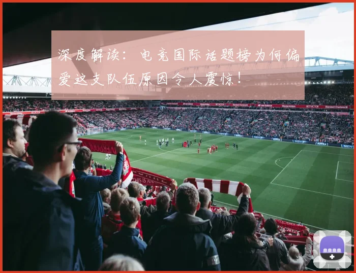 深度解读:电竞国际话题榜为何偏爱这支队伍原因令人震惊!