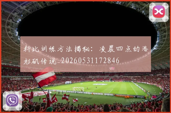 科比训练方法揭秘：凌晨四点的洛杉矶传说_20260531172846