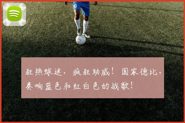 狂热球迷，疯狂助威！国家德比，奏响蓝色和红白色的战歌！