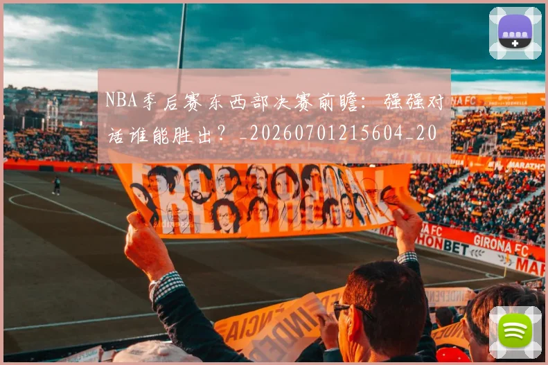 NBA季后赛东西部决赛前瞻：强强对话谁能胜出？_20260701215604_20260714210230